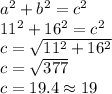 a^(2) + b^(2) = c^(2)\\ 11^(2) + 16^(2) = c^(2)\\ c = \sqrt{11^(2) + 16^(2)} \\ c = √(377) \\ c = 19.4 \approx 19