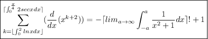 \boxed{\sum^{\lceil \int^{(\pi)/(4)}_02secxdx\rceil }_(k=\lfloor \int^2_0lnxdx\rfloor)((d)/(dx)(x^(k+2)))=-\lceil lim_(a\to\infty)\int_(-a)^a(1)/(x^2+1)dx\rceil!+1}