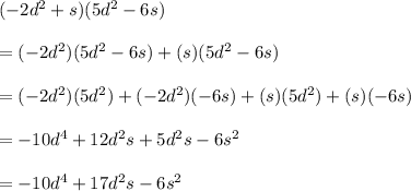 (-2d^2+s)(5d^2-6s)\\\\=(-2d^2)(5d^2-6s)+(s)(5d^2-6s)\\\\=(-2d^2)(5d^2)+(-2d^2)(-6s)+(s)(5d^2)+(s)(-6s)\\\\=-10d^4+12d^2s+5d^2s-6s^2\\\\=-10d^4+17d^2s-6s^2