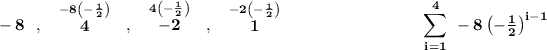 \bf -8~~,~~\stackrel{-8\left( -(1)/(2) \right)}{4}~~,~~\stackrel{4\left( -(1)/(2) \right)}{-2}~~,~~\stackrel{-2\left( -(1)/(2) \right)}{1}~\hspace{8em}{\displaystyle\sum\limits_(i=1)^(4)}~-8\left( -(1)/(2) \right)^(i-1)