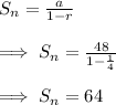 S_n=(a)/(1-r)\\\\\implies S_n=(48)/(1-(1)/(4))\\\\\implies S_n = 64