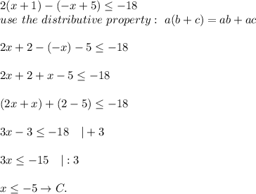 2(x+1)-(-x+5)\leq-18\\use\ the\ distributive\ property:\ a(b+c)=ab+ac\\\\2x+2-(-x)-5\leq-18\\\\2x+2+x-5\leq-18\\\\(2x+x)+(2-5)\leq-18\\\\3x-3\leq-18\ \ \ |+3\\\\3x\leq-15\ \ \ |:3\\\\x\leq-5\to C.