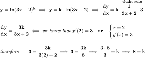 \bf y=ln(3x+2)^k\implies y=k\cdot ln(3x+2)\implies \cfrac{dy}{dx}=k\cdot \stackrel{chain~rule}{\cfrac{1}{3x+2}\cdot 3} \\\\\\ \cfrac{dy}{dx}=\cfrac{3k}{3x+2}\impliedby \textit{we know that }y'(2)=3\quad or\quad \begin{cases} x=2\\ y'(x)=3 \end{cases} \\\\\\ \textit{therefore}\qquad 3=\cfrac{3k}{3(2)+2}\implies 3=\cfrac{3k}{8}\implies \cfrac{3\cdot 8}{3}=k\implies 8=k