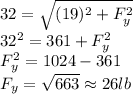 32=\sqrt{(19)^(2)+F_(y)^(2)}\\32^(2)=361+ F_(y)^(2)\\ F_(y)^(2)=1024-361\\ F_(y)=√(663) \approx 26lb