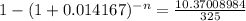 1-(1+0.014167)^(-n)= (10.37008984)/(325)