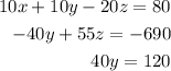 \begin{alignedat}{3}10x + 10y - 20z = 80 \\ - 40y + 55z = - 690 \\ 40y = 120 \end{alignedat}