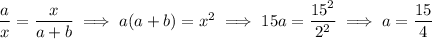 \frac ax=\frac x{a+b}\implies a(a+b)=x^2\implies15a=(15^2)/(2^2)\implies a=\frac{15}4