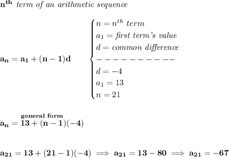 \bf n^(th)\textit{ term of an arithmetic sequence} \\\\ a_n=a_1+(n-1)d\qquad \begin{cases} n=n^(th)\ term\\ a_1=\textit{first term's value}\\ d=\textit{common difference}\\ ----------\\ d=-4\\ a_1=13\\ n=21 \end{cases} \\\\\\ \stackrel{general~form}{a_n=13+(n-1)(-4)} \\\\\\ a_(21)=13+(21-1)(-4)\implies a_(21)=13-80\implies a_(21)=-67