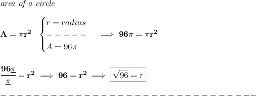 \bf \textit{area of a circle}\\\\ A=\pi r^2~~ \begin{cases} r=radius\\ -----\\ A=96\pi \end{cases}\implies 96\pi =\pi r^2 \\\\\\ \cfrac{96\underline{\pi }}{\underline{\pi }}=r^2\implies 96=r^2\implies \boxed{√(96)=r}\\\\ -------------------------------