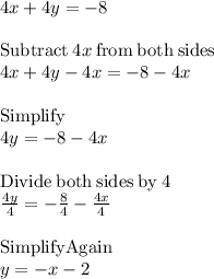 4x+4y=-8\\\\\mathrm{Subtract\:}4x\mathrm{\:from\:both\:sides}\\4x+4y-4x=-8-4x\\\\\mathrm{Simplify}\\4y=-8-4x\\\\\mathrm{Divide\:both\:sides\:by\:}4\\(4y)/(4)=-(8)/(4)-(4x)/(4)\\\\\mathrm{Simplify Again}\\y=-x-2