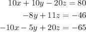 \begin{alignedat}{3}10x + 10y - 20z = 80 \\ - 8y + 11z = - 46 \\ - 10x - 5y + 20z = - 65 \end{alignedat}