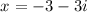 \displaystyle\ x = -3 - 3i