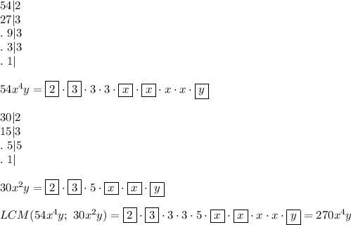 54|2\\27|3\\.\ 9|3\\.\ 3|3\\.\ 1|\\\\54x^4y=\boxed{2}\cdot\boxed{3}\cdot3\cdot3\cdot \boxed{x}\cdot \boxed{x}\cdot x\cdot x\cdot \boxed{y}\\\\30|2\\15|3\\.\ 5|5\\.\ 1|\\\\30x^2y=\boxed{2}\cdot\boxed{3}\cdot5\cdot \boxed{x}\cdot \boxed{x}\cdot \boxed{y}\\\\LCM(54x^4y;\ 30x^2y)=\boxed{2}\cdot\boxed{3}\cdot3\cdot3\cdot5\cdot\boxed{x}\cdot\boxed{x}\cdot x\cdot x\cdot\boxed{y}=270x^4y