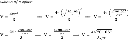 \bf \textit{volume of a sphere}\\\\ V=\cfrac{4\pi r^3}{3}\qquad \qquad \implies V=\cfrac{4\pi \left( \sqrt{(201.06)/(\pi )} \right)^3}{3}\implies V=\cfrac{4\pi \left( (√(201.06^3))/(√(\pi ^3)) \right)}{3} \\\\\\ V=\cfrac{4\pi \cdot (√(201.06^3))/(\pi √(\pi ))}{3}\implies V=\cfrac{(4√(201.06^3))/(√(\pi ))}{3}\implies V=\cfrac{4√(201.06^3)}{3√(\pi )}