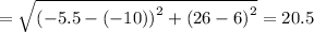 =√(\left(-5.5-\left(-10\right)\right)^2+\left(26-6\right)^2)= 20.5