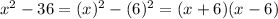 x^2-36 = (x)^2 - (6)^2 = (x+6)(x-6)