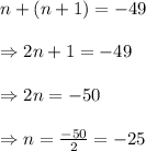 n+(n+1)= -49\\ \\\Rightarrow 2n+1=-49\\ \\ \Rightarrow 2n=-50\\ \\ \Rightarrow n=(-50)/(2)=-25