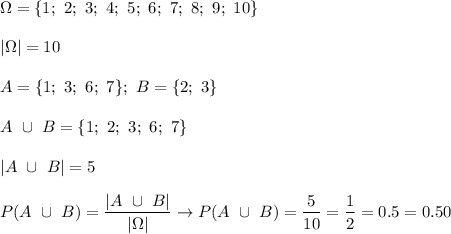 \Omega=\{1;\ 2;\ 3;\ 4;\ 5;\ 6;\ 7;\ 8;\ 9;\ 10\}\\\\|\Omega|=10\\\\A=\{1;\ 3;\ 6;\ 7\};\ B=\{2;\ 3\}\\\\A\ \cup\ B=\{1;\ 2;\ 3;\ 6;\ 7\}\\\\|A\ \cup\ B|=5\\\\P(A\ \cup\ B)=(|A\ \cup\ B|)/(|\Omega|)\to P(A\ \cup\ B)=(5)/(10)=(1)/(2)=0.5=0.50