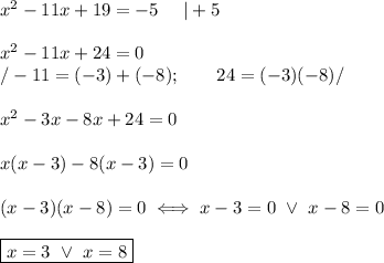 x^2-11x+19=-5\ \ \ \ |+5\\\\x^2-11x+24=0\\/-11=(-3)+(-8);\qquad24=(-3)(-8)/\\\\x^2-3x-8x+24=0\\\\x(x-3)-8(x-3)=0\\\\(x-3)(x-8)=0\iff x-3=0\ \vee\ x-8=0\\\\\boxed{x=3\ \vee\ x=8}