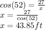 cos(52)=(27)/(x)\\x=(27)/(cos(52))\\x=43.85ft