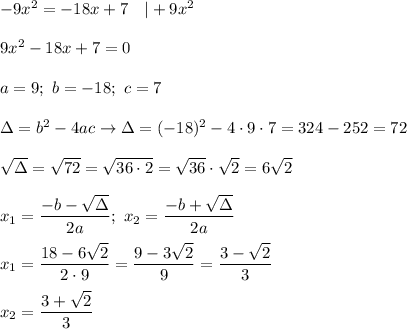 -9x^2=-18x+7\ \ \ |+9x^2\\\\9x^2-18x+7=0\\\\a=9;\ b=-18;\ c=7\\\\\Delta=b^2-4ac\to\Delta=(-18)^2-4\cdot9\cdot7=324-252=72\\\\\sqrt\Delta=√(72)=√(36\cdot2)=√(36)\cdot\sqrt2=6\sqrt2\\\\x_1=(-b-\sqrt\Delta)/(2a);\ x_2=(-b+\sqrt\Delta)/(2a)\\\\x_1=(18-6\sqrt2)/(2\cdot9)=(9-3\sqrt2)/(9)=(3-\sqrt2)/(3)\\\\x_2=(3+\sqrt2)/(3)