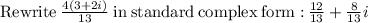 \mathrm{Rewrite\:}(4\left(3+2i\right))/(13)\mathrm{\:in\:standard\:complex\:form:\:}(12)/(13)+(8)/(13)i