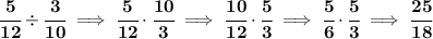 \bf \cfrac{5}{12}/ \cfrac{3}{10}\implies \cfrac{5}{12}\cdot \cfrac{10}{3}\implies \cfrac{10}{12}\cdot \cfrac{5}{3}\implies \cfrac{5}{6}\cdot \cfrac{5}{3}\implies \cfrac{25}{18}