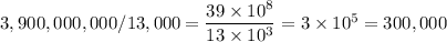 3,900,000,000 / 13,000 = (39 * 10^8)/(13 * 10^3) = 3 * 10^5 = 300,000