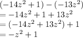 ( - 14 {z}^(2) + 1) - ( - 13 {z}^(2) ) \\ = - 14 {z }^(2) + 1 + 13 {z}^(2) \\ = ( - 14 {z}^(2) + 13 {z}^(2) ) + 1 \\ = - {z}^(2) + 1