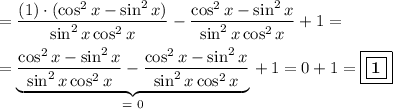 \displaystyle\\=((1)\cdot(\cos^2x-\sin^2x))/(\sin^2x\cos^2x)-(\cos^2x-\sin^2x)/(\sin^2x\cos^2x)+1=\\\\=\underbrace{(\cos^2x-\sin^2x)/(\sin^2x\cos^2x)-(\cos^2x-\sin^2x)/(\sin^2x\cos^2x)}_(=~0)\,+\,1=0+1=\boxed{\boxed{\bf1}}