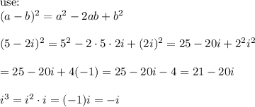 \text{use:}\\(a-b)^2=a^2-2ab+b^2\\\\(5-2i)^2=5^2-2\cdot5\cdot2i+(2i)^2=25-20i+2^2i^2\\\\=25-20i+4(-1)=25-20i-4=21-20i\\\\i^3=i^2\cdot i=(-1)i=-i