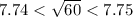 7.74<√(60) <7.75