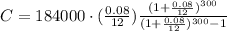 C=184000\cdot((0.08)/(12))((1+(0.08)/(12))^(300))/((1+(0.08)/(12))^(300)-1)