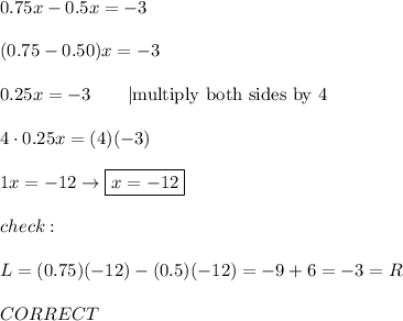 0.75x-0.5x=-3\\\\(0.75-0.50)x=-3\\\\0.25x=-3\ \ \ \ \ \ |\text{multiply both sides by 4}\\\\4\cdot0.25x=(4)(-3)\\\\1x=-12\to\boxed{x=-12}\\\\check:\\\\L=(0.75)(-12)-(0.5)(-12)=-9+6=-3=R\\\\CORRECT