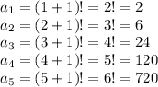 a_1=(1+1)!=2!=2\\a_2=(2+1)!=3!=6\\a_3=(3+1)!=4!=24\\a_4=(4+1)!=5!=120\\a_5=(5+1)!=6!=720