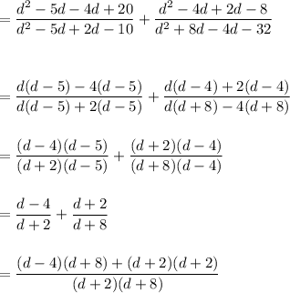 =(d^2-5d-4d+20)/(d^2-5d+2d-10)+(d^2-4d+2d-8)/(d^2+8d-4d-32)\\\\\\\\=(d(d-5)-4(d-5))/(d(d-5)+2(d-5))+(d(d-4)+2(d-4))/(d(d+8)-4(d+8))\\\\\\=((d-4)(d-5))/((d+2)(d-5))+((d+2)(d-4))/((d+8)(d-4))\\\\\\=(d-4)/(d+2)+(d+2)/(d+8)\\\\\\=((d-4)(d+8)+(d+2)(d+2))/((d+2)(d+8))