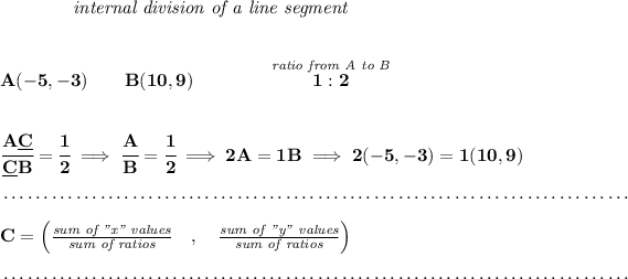 \bf ~~~~~~~~~~~~\textit{internal division of a line segment} \\\\\\ A(-5,-3)\qquad B(10,9)\qquad \qquad \stackrel{\textit{ratio from A to B}}{1:2} \\\\\\ \cfrac{A\underline{C}}{\underline{C} B} = \cfrac{1}{2}\implies \cfrac{A}{B} = \cfrac{1}{2}\implies 2A=1B\implies 2(-5,-3)=1(10,9)\\\\[-0.35em] ~\dotfill\\\\ C=\left(\frac{\textit{sum of