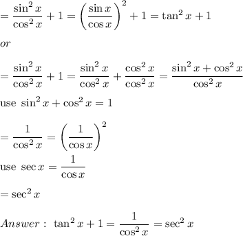 =(\sin^2x)/(\cos^2x)+1=\left((\sin x)/(\cos x)\right)^2+1=\tan^2x+1\\\\or\\\\=(\sin^2x)/(\cos^2x)+1=(\sin^2x)/(\cos^2x)+(\cos^2x)/(\cos^2x)=(\sin^2x+\cos^2x)/(\cos^2x)\\\\\text{use}\ \sin^2x+\cos^2x=1\\\\=(1)/(\cos^2x)=\left((1)/(\cos x)\right)^2\\\\\text{use}\ \sec x=(1)/(\cos x)\\\\=\sec^2x\\\\Answer:\ \tan^2x+1=(1)/(\cos^2x)=\sec^2x