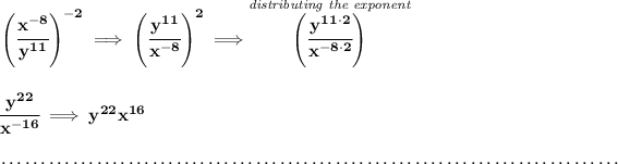 \bf \left(\cfrac{x^(-8)}{y^(11)} \right)^(-2)\implies \left(\cfrac{y^(11)}{x^(-8)} \right)^2\implies \stackrel{\textit{distributing the exponent}}{\left( \cfrac{y^(11\cdot 2)}{x^(-8\cdot 2)} \right)}\\\\\\\cfrac{y^(22)}{x^(-16)}\implies y^(22)x^(16)\\\\~\dotfill