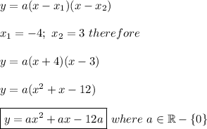 y=a(x-x_1)(x-x_2)\\\\x_1=-4;\ x_2=3\ therefore\\\\y=a(x+4)(x-3)\\\\y=a(x^2+x-12)\\\\\boxed{y=ax^2+ax-12a}\ where\ a\in\mathbb{R}-\{0\}