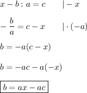 x-b:a=c\qquad|-x\\\\-(b)/(a)=c-x\qquad|\cdot(-a)\\\\b=-a(c-x)\\\\b=-ac-a(-x)\\\\\boxed{b=ax-ac}