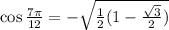 \cos (7 \pi)/(12) = -\sqrt{ \frac 1 2 (1-(\sqrt 3)/(2))}