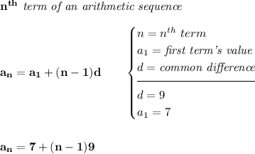 \bf n^(th)\textit{ term of an arithmetic sequence}\\\\a_n=a_1+(n-1)d\qquad\begin{cases}n=n^(th)\ term\\a_1=\textit{first term's value}\\d=\textit{common difference}\\[-0.5em]\hrulefill\\d=9\\a_1=7\end{cases}\\\\\\a_n=7+(n-1)9
