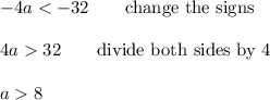 -4a<-32\qquad\text{change the signs}\\\\4a>32\qquad\text{divide both sides by 4}\\\\a>8