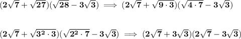 \bf (2√(7)+√(27))(√(28)-3√(3))\implies (2√(7)+√(9\cdot 3))(√(4\cdot 7)-3√(3)) \\\\\\ (2√(7)+√(3^2\cdot 3))(√(2^2\cdot 7)-3√(3))\implies (2√(7)+3√(3))(2√( 7)-3√(3))