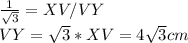 (1)/( √(3) ) =XV/VY \\ VY= √(3) *XV=4 √(3) cm