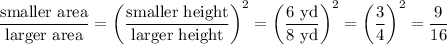 \frac{\text{smaller area}}{\text{larger area}}=\left(\frac{\text{smaller height}}{\text{larger height}}\right)^2=\left(\frac{6\text{ yd}}{8\text{ yd}}\right)^2=\left((3)/(4)\right)^2=(9)/(16)