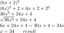 (6x + 2)^(2) \\ (6x)^(2) + 2 * 6x * 2 + {2}^(2) \\ 36 {x}^(2) + 24x + 4 \\ \sqrt{36 {x}^(2) } + 24x + 4 \\ 6x + 24x + 4 = 30x + 4=34x\\x=34 \: \: \: \: \: \: \: \: result