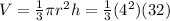 V= \frac 1 3 \pi r^2 h = \frac 1 3(4^2)(32)