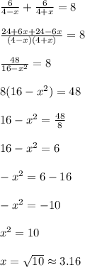 (6)/(4-x)+(6)/(4+x)= 8\\ \\ (24+6x+24-6x)/((4-x)(4+x))=8\\ \\ (48)/(16-x^2)=8\\ \\ 8(16-x^2)=48\\ \\ 16-x^2=(48)/(8)\\ \\ 16-x^2=6\\ \\ -x^2=6-16\\ \\ -x^2=-10\\ \\ x^2=10\\ \\ x=√(10)\approx 3.16